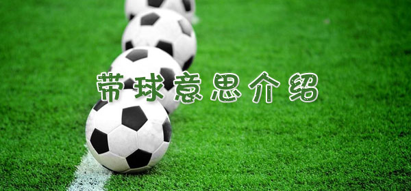 带球是什么意思,足球比赛带球意思介绍