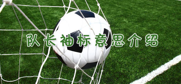 队长袖标​​是什么意思_足球比赛队长袖标​意思介绍
