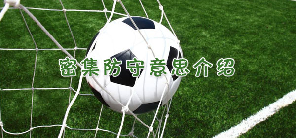 密集防守是什么意思_足球比赛密集防守​意思介绍